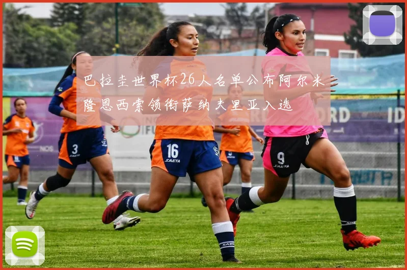 巴拉圭世界杯26人名单公布阿尔米隆恩西索领衔萨纳夫里亚入选