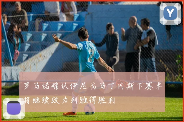 罗马诺确认伊尼戈马丁内斯下赛季将继续效力利雅得胜利