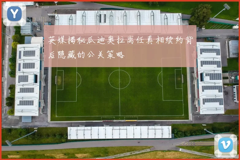 英媒揭秘瓜迪奥拉离任真相续约背后隐藏的公关策略