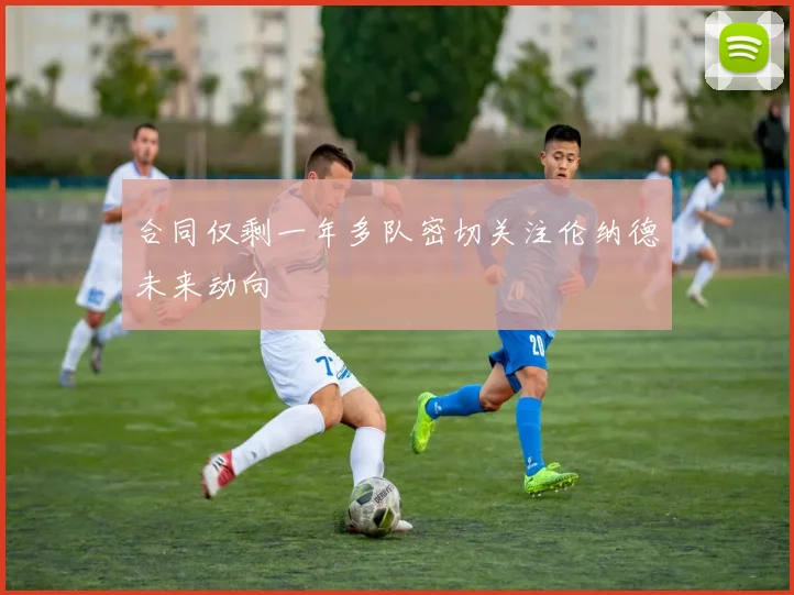 合同仅剩一年多队密切关注伦纳德未来动向