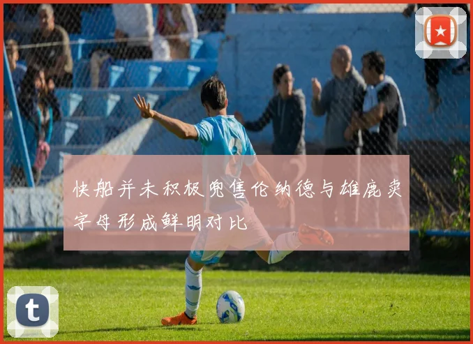 快船并未积极兜售伦纳德与雄鹿卖字母形成鲜明对比