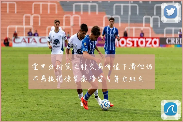 霍里分析莫兰特交易价值下滑但仍不易换得德章泰穆雷与普尔组合