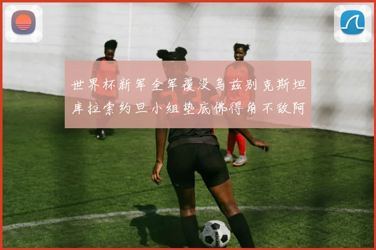 世界杯新军全军覆没乌兹别克斯坦库拉索约旦小组垫底佛得角不敌阿根廷