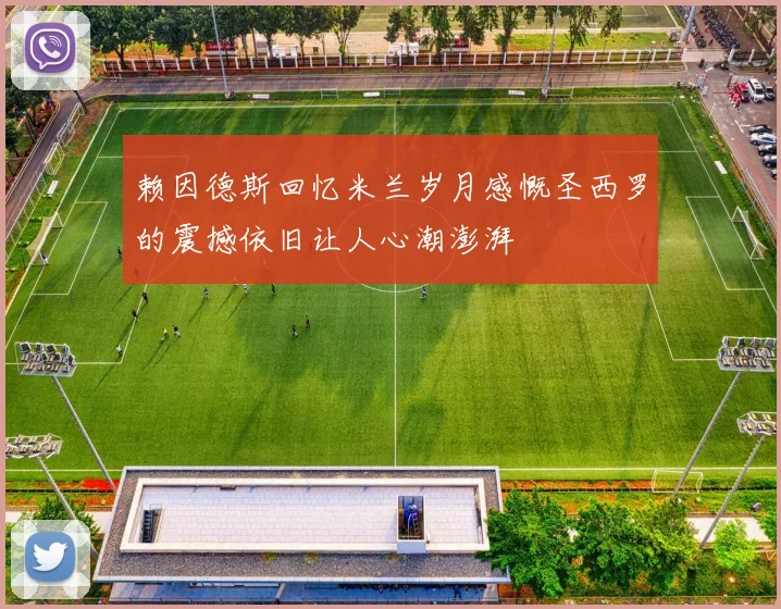 赖因德斯回忆米兰岁月感慨圣西罗的震撼依旧让人心潮澎湃