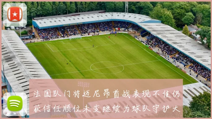法国队门将迈尼昂首战表现不佳仍获信任顺位未变继续为球队守护大门