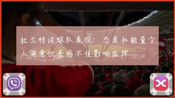 杜兰特谈球队表现：态度和能量令人满意但手感不佳影响发挥