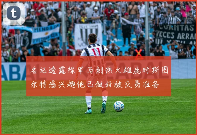 名记透露绿军马刺热火雄鹿对斯图尔特感兴趣他已做好被交易准备